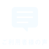 ご利用者様の声